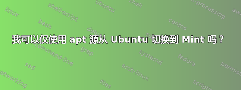 我可以仅使用 apt 源从 Ubuntu 切换到 Mint 吗？