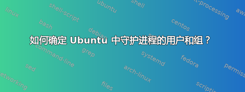 如何确定 Ubuntu 中守护进程的用户和组？