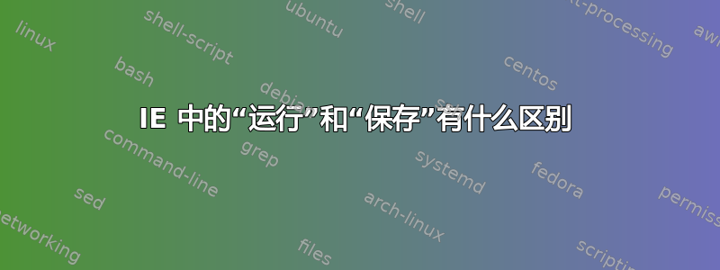 IE 中的“运行”和“保存”有什么区别