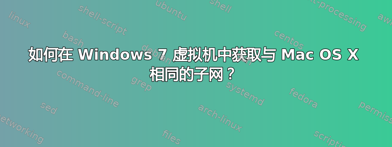 如何在 Windows 7 虚拟机中获取与 Mac OS X 相同的子网？