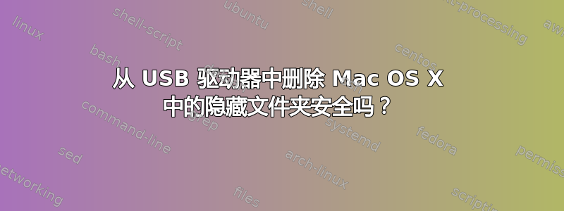 从 USB 驱动器中删除 Mac OS X 中的隐藏文件夹安全吗？