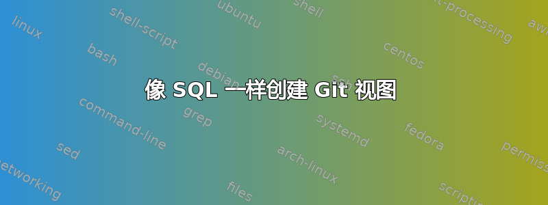 像 SQL 一样创建 Git 视图