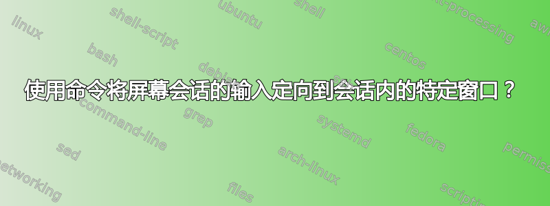 使用命令将屏幕会话的输入定向到会话内的特定窗口？