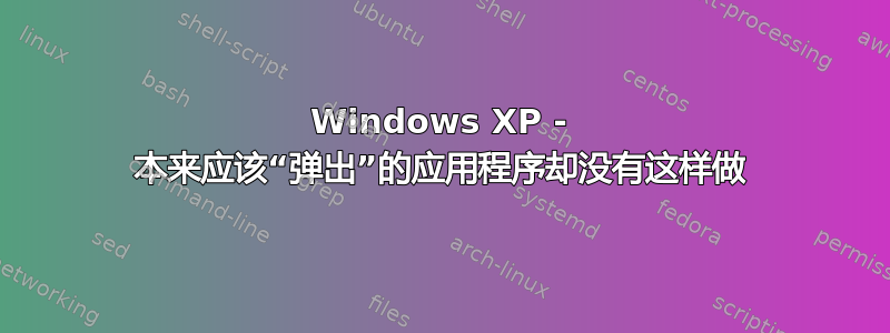 Windows XP - 本来应该“弹出”的应用程序却没有这样做