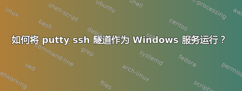 如何将 putty ssh 隧道作为 Windows 服务运行？