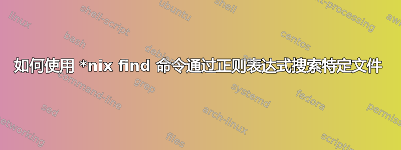 如何使用 *nix find 命令通过正则表达式搜索特定文件