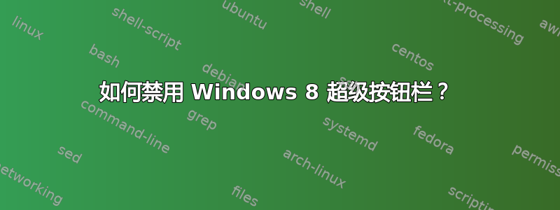 如何禁用 Windows 8 超级按钮栏？