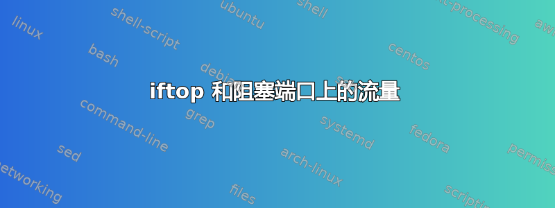 iftop 和阻塞端口上的流量