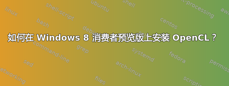 如何在 Windows 8 消费者预览版上安装 OpenCL？