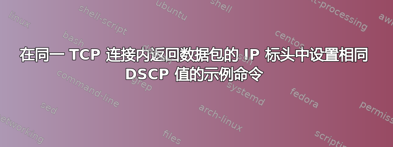 在同一 TCP 连接内返回数据包的 IP 标头中设置相同 DSCP 值的示例命令