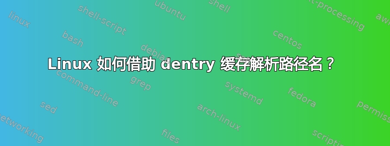 Linux 如何借助 dentry 缓存解析路径名？