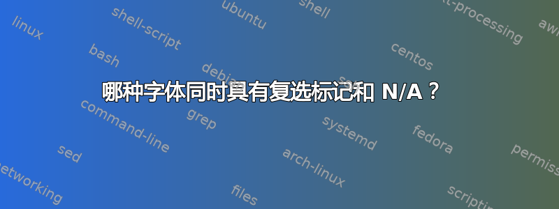 哪种字体同时具有复选标记和 N/A？ 