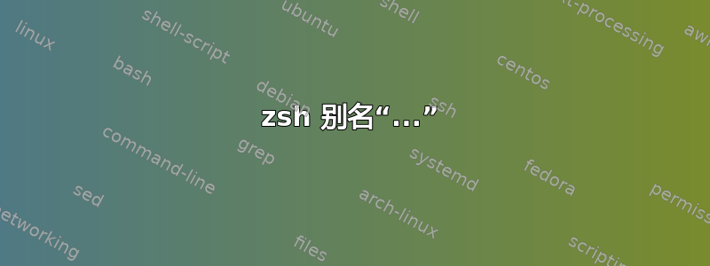 zsh 别名“...”