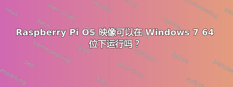 Raspberry Pi OS 映像可以在 Windows 7 64 位下运行吗？