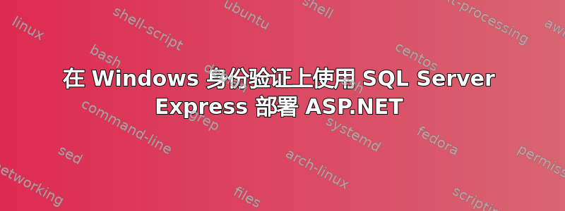 在 Windows 身份验证上使用 SQL Server Express 部署 ASP.NET