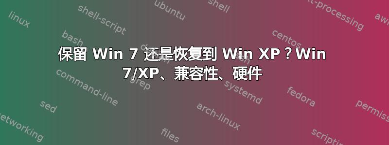 保留 Win 7 还是恢复到 Win XP？Win 7/XP、兼容性、硬件