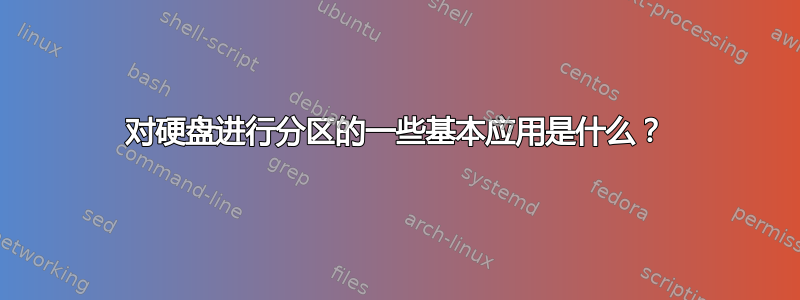 对硬盘进行分区的一些基本应用是什么？