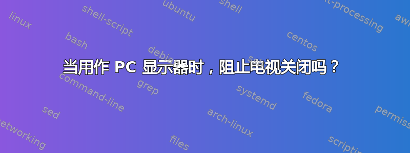 当用作 PC 显示器时，阻止电视关闭吗？