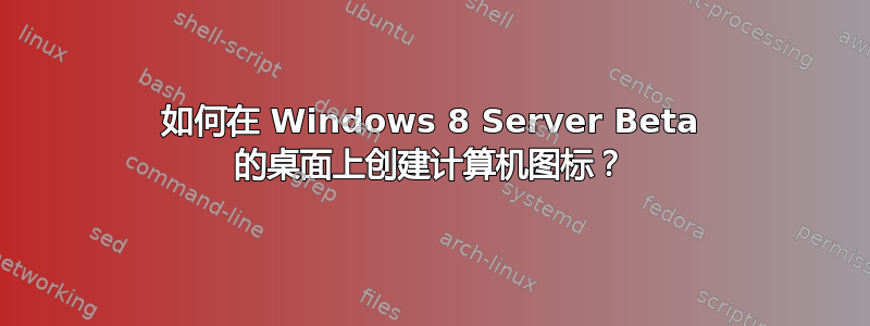 如何在 Windows 8 Server Beta 的桌面上创建计算机图标？