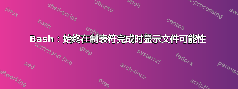 Bash：始终在制表符完成时显示文件可能性