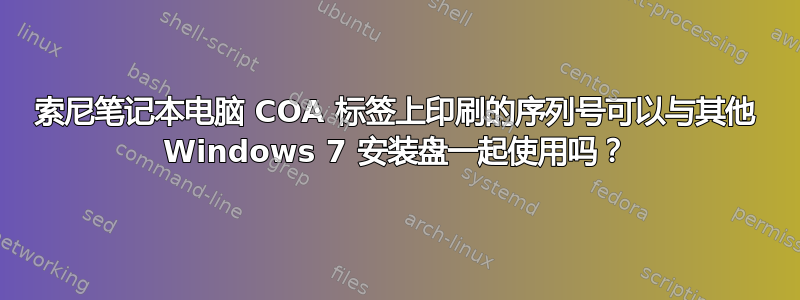 索尼笔记本电脑 COA 标签上印刷的序列号可以与其他 Windows 7 安装盘一起使用吗？