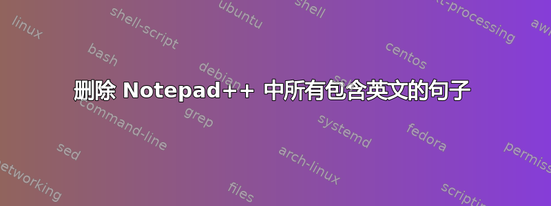 删除 Notepad++ 中所有包含英文的句子