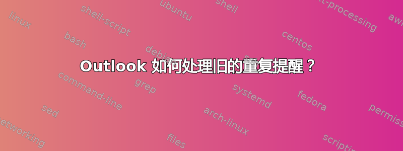 Outlook 如何处理旧的重复提醒？