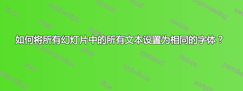 如何将所有幻灯片中的所有文本设置为相同的字体？