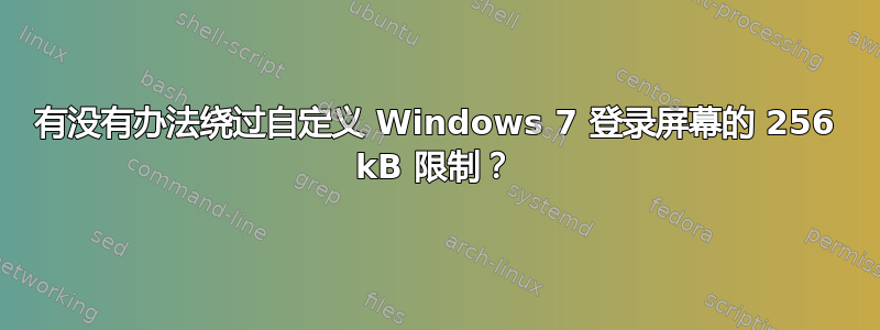 有没有办法绕过自定义 Windows 7 登录屏幕的 256 kB 限制？