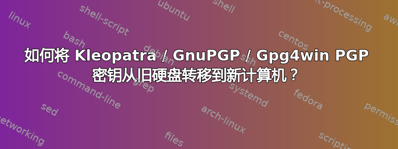 如何将 Kleopatra / GnuPGP / Gpg4win PGP 密钥从旧硬盘转移到新计算机？