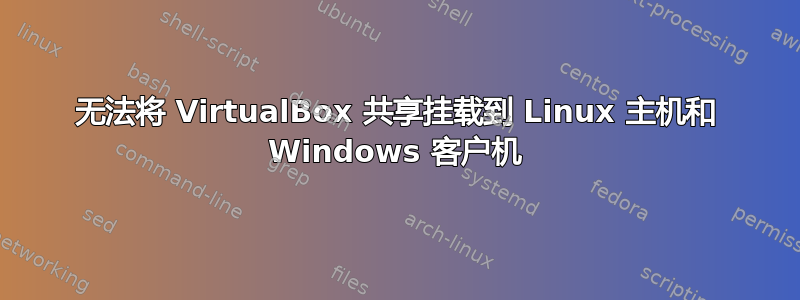 无法将 VirtualBox 共享挂载到 Linux 主机和 Windows 客户机