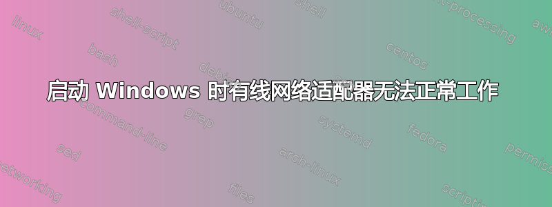 启动 Windows 时有线网络适配器无法正常工作