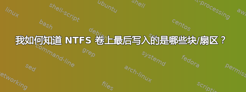 我如何知道 NTFS 卷上最后写入的是哪些块/扇区？