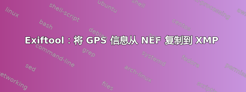 Exiftool：将 GPS 信息从 NEF 复制到 XMP