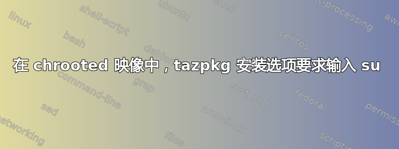 在 chrooted 映像中，tazpkg 安装选项要求输入 su