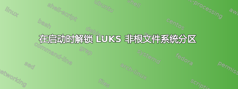 在启动时解锁 LUKS 非根文件系统分区