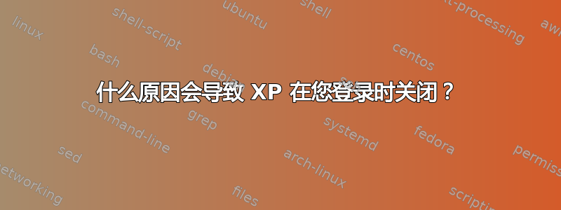 什么原因会导致 XP 在您登录时关闭？