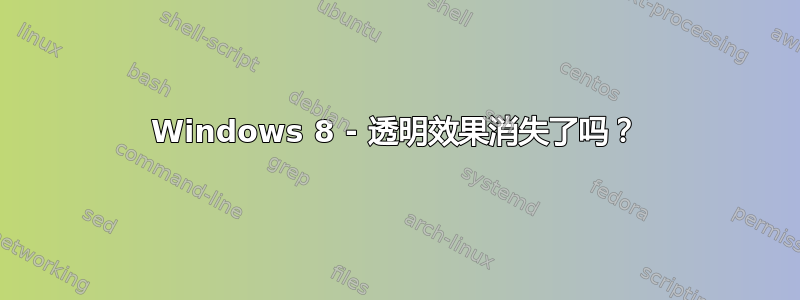 Windows 8 - 透明效果消失了吗？