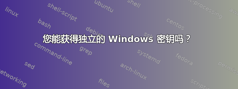 您能获得独立的 Windows 密钥吗？