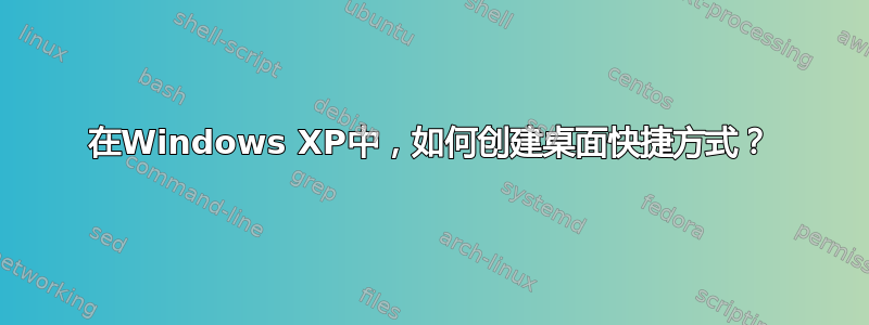 在Windows XP中，如何创建桌面快捷方式？