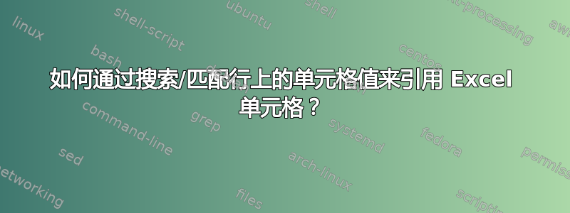 如何通过搜索/匹配行上的单元格值来引用 Excel 单元格？