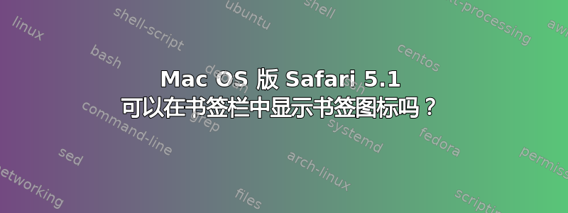 Mac OS 版 Safari 5.1 可以在书签栏中显示书签图标吗？