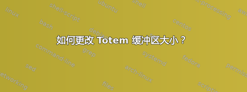 如何更改 Totem 缓冲区大小？