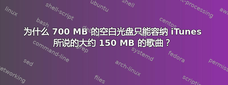 为什么 700 MB 的空白光盘只能容纳 iTunes 所说的大约 150 MB 的歌曲？