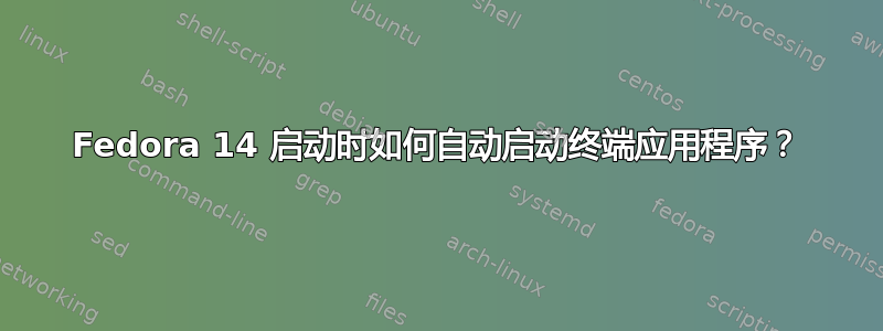 Fedora 14 启动时如何自动启动终端应用程序？