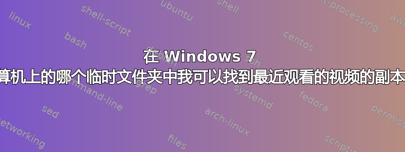 在 Windows 7 计算机上的哪个临时文件夹中我可以找到最近观看的视频的副本？