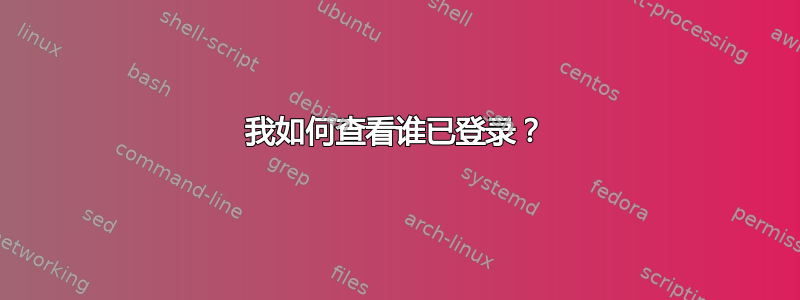 我如何查看谁已登录？