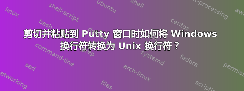 剪切并粘贴到 Putty 窗口时如何将 Windows 换行符转换为 Unix 换行符？