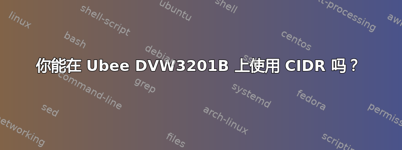 你能在 Ubee DVW3201B 上使用 CIDR 吗？