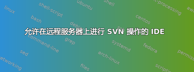 允许在远程服务器上进行 SVN 操作的 IDE 